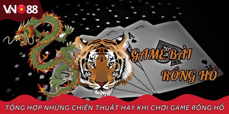 Tổng hợp những chiến thuật hay khi chơi game rồng hổ