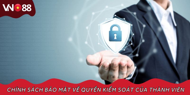 Chính sách bảo mật còn quy định về quyền kiểm soát của thành viên