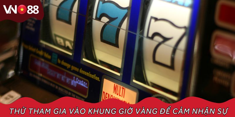 Thử tham gia vào khung giờ vàng để cảm nhận sự khác biệt