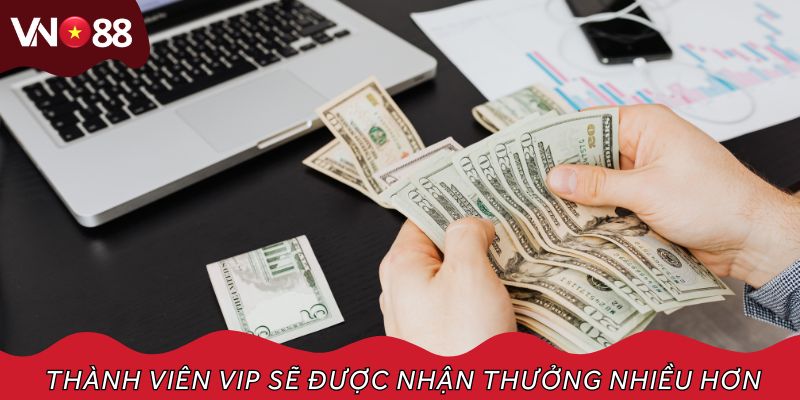 Thành viên VIP sẽ được nhận thưởng nhiều hơn