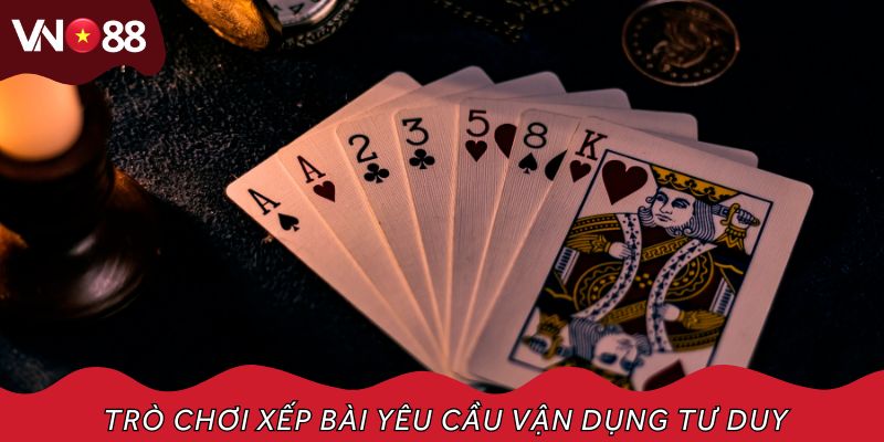 Trò chơi xếp bài yêu cầu vận dụng tư duy