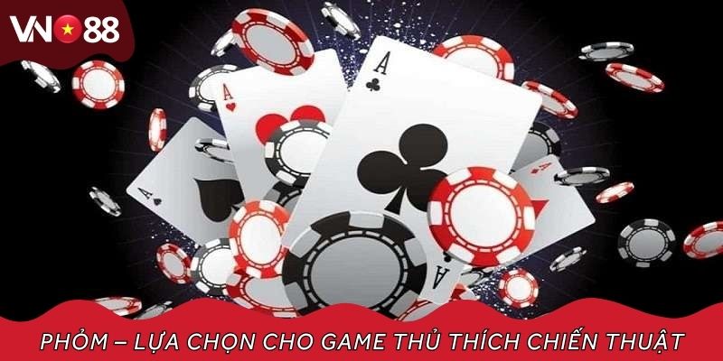 Phỏm – Lựa chọn cho game thủ thích chiến thuật, đấu trí cao