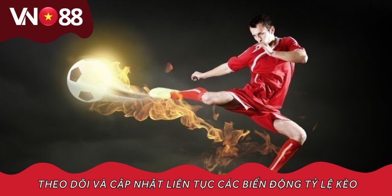 Theo dõi và cập nhật liên tục các biến động tỷ lệ kèo