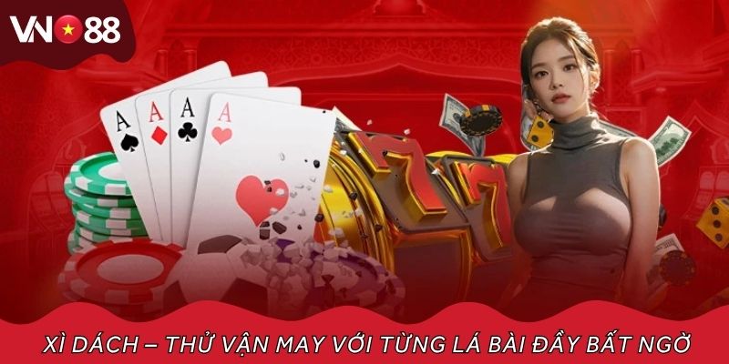 Xì dách – Thử vận may với từng lá bài đầy bất ngờ
