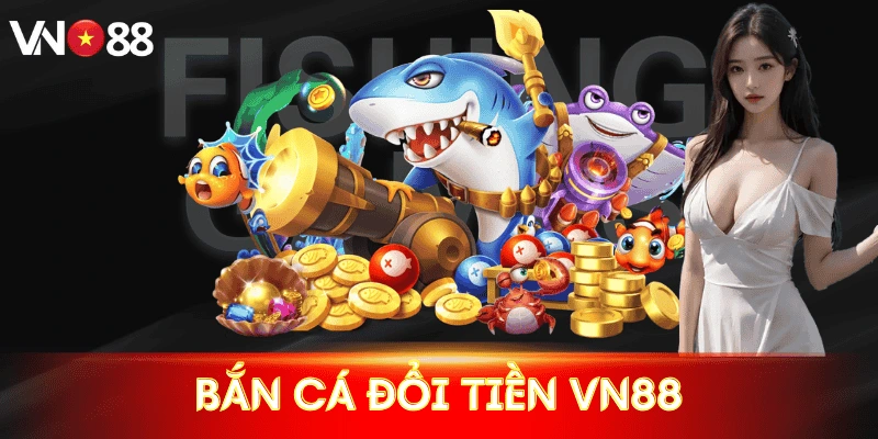 Bắn cá đổi tiền VN88: Giải trí đỉnh cao, đổi thưởng siêu tốc