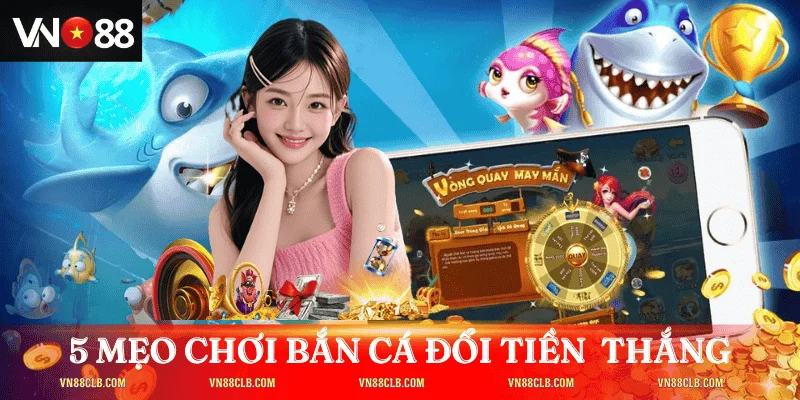 5 mẹo chơi bắn cá đổi tiền giúp tăng tỷ lệ thắng