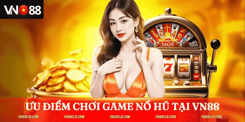 Ưu điểm khi chọn chơi game nổ hũ tại nhà cái uy tín VN88